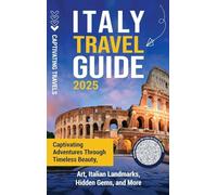 Italy Travel Guide: Captivating Adventures through Timeless Beauty, Art, Italian Landmarks, Hidden Gems, and More
