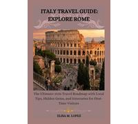 ITALY TRAVEL GUIDE: EXPLORE ROME: The Ultimate 2026 Travel Roadmap with Local Tips, Hidden Gems, and Itineraries for First-Time Visitors