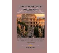 ITALY TRAVEL GUIDE: EXPLORE ROME: The Ultimate 2026 Travel Roadmap with Local Tips, Hidden Gems, and Itineraries for First-Time Visitors