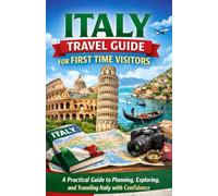 Italy Travel Guide for First Time Visitors: A Practical Guide to Planning, Exploring, and Traveling Italy with Confidence