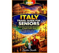 ITALY Travel Guide For Seniors 2026: Stress-Free Travel, Easy Itineraries & Hidden Italian Gems A Senior-Friendly Guide I Trust for Safe, Comfortable Adventures and Confident, Joy-Filled Exploration