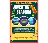 ITALY TRAVEL GUIDE JUVENTUS STADIUM 2026: Discover Allianz Stadium, Turin Attractions, Match Tickets, Tours, and the Ultimate Italy Football Experience