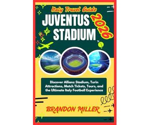ITALY TRAVEL GUIDE JUVENTUS STADIUM 2026: Discover Allianz Stadium, Turin Attractions, Match Tickets, Tours, and the Ultimate Italy Football Experience