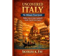 ITALY UNCOVERED: THE ULTIMATE TRAVEL GUIDE: Hidden Gems, Iconic Landmarks & Insider Tips for Every Explorer