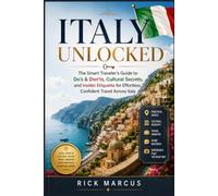 Italy Unlocked: The Smart Traveler’s Guide to Do’s & Don’ts, Cultural Secrets, and Insider Etiquette for Effortless, Confident Travel Across Italy