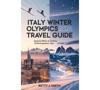 Italy Winter Olympics 2026-2027 Travel Guide: Explore Milan & Cortina d’Ampezzo Like a Local: Venues, Tickets, Itineraries, Hotels, and Top Things to Do in Milan & Cortina