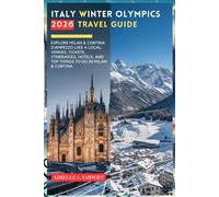 Italy Winter Olympics 2026 Travel Guide: Explore Milan & Cortina d’Ampezzo Like a Local: Venues, Tickets, Itineraries, Hotels, and Top Things to Do in Milan & Cortina