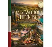 ITALY WITHOUT THE RUSH 2026-2027: A SLOW TRAVEL GUIDE TO HIDDEN VILLAGES, VINEYARD ROADS, COASTAL ESCAPES, LOCAL FOOD AND TIMELESS ITALIAN CLASSICS