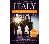 ITALY: YOUR ULTIMATE SUMMER TRAVEL GUIDE: Explore Rome, Venice,Tuscany & Amalfi Coast - Local Secrets, Safety Tips, Authentic Food & Lasting Memories