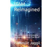 ITAM Reimagined: From Asset Control to Enterprise Intelligence in a Cloud-First World (The Reimagined Enterprise Series)