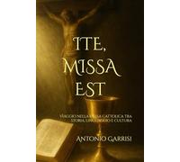 ITE, MISSA EST: Viaggio nella Messa Cattolica tra storia, linguaggio e cultura (Fede & Storia)