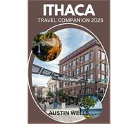 ITHACA TRAVEL COMPANION 2025: Your Guide to New York’s Scenic Haven of Waterfalls, Culture and Charm.