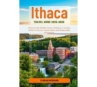 ITHACA TRAVEL GUIDE 2025-2026: Discover the Hidden Gems of Ithaca: A Local’s Guide to Secrets, Scenic Spots and Memorable Adventures (WANDER LIKE A LOCAL)