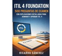 ITIL 4 Foundation: 500 preguntas de examen con explicaciones detalladas para dominar y aprobar ITIL 4 Foundation