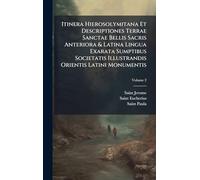 Itinera Hierosolymitana Et Descriptiones Terrae Sanctae Bellis Sacris Anteriora & Latina Lingua Exarata Sumptibus Societatis Illustrandis Orientis Latini Monumentis