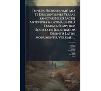 Itinera Hierosolymitana Et Descriptiones Terrae Sanctae Bellis Sacris Anteriora & Latina Lingua Exarata Sumptibus Societatis Illustrandis Orientis Latini Monumentis, Volume 1...
