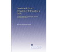 Itinéraire de Paris À Jérusalem et de Jérusalem À Paris: En Allant Par la Grèce, et Revenant Par l'Égypte, la Barbarie et l'Espagne V. 3