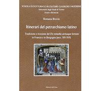 Itinerari del petrarchismo latino. Tradizione e ricezione del «De remeiis utriusque fortune» in Francia e in Borgogna (secc. XIV-XVI). Ediz. multilingue (Scuola di dottorato in cultura classica)
