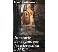 Itinerario Da Viagem Que Fez A Jerusalem O M.r.p (ebook)