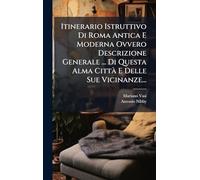Itinerario Istruttivo Di Roma Antica E Moderna Ovvero Descrizione Generale ... Di Questa Alma CittÃ E Delle Sue Vicinanze...