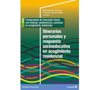 Itinerarios personales y respuesta socioeducativa en acogimiento residencial: SERIE: Fundamentos de Educación social con infancia, adolescencia y ... ... y juventud en acogimiento residencial