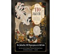 Ito Jakuchu: 100 Masterpieces in Full Color: The Life and Art of Japan’s Visionary Edo-Period Painter (Japanese painting art book)