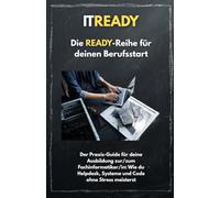 ITREADY: Der Praxis-Guide für deine Ausbildung zur/zum Fachinformatiker/in: Wie du Helpdesk, Systeme und Code ohne Stress meisterst (Die READY-Reihe für deinen Berufsstart)