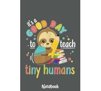 It's A Good Day To Teach Tiny Humans Funny Teacher Sloth Notebook: Journal or Planner for Teacher Gift, Great for Teacher Appreciation,Thank You,Retirement,Year End Gift