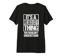 It's A Mexico City Thing You Wouldn't Understand Mexican Camiseta Premium