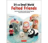 It's a Small World Felted Friends by Sachiko Susa: Cute and Cuddly Needle Felted Figures from Around the World