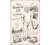 It's A Wonderful Life in East Pittsburgh: Memories, Misadventures, and Life Lessons from a Steel Town Childhood