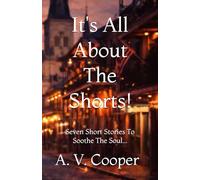 It's All About The Shorts: Seven Short Stories To Soothe The Soul...
