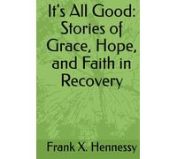 It's All Good: Stories of Grace, Hope, and Faith in Recovery