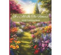 It's All In The Flowers Coloring Book: Adult Coloring Book Celebrating All Things Floral: Stress-Relieving Adult Coloring Book