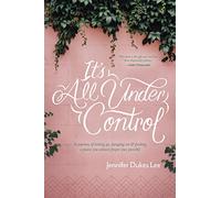 It's All Under Control: A Journey of Letting Go, Hanging On, and Finding a Peace You Almost Forgot Was Possible: 0