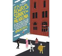 It's (Almost) Always Sunny in Philadelphia: How Three Friends Spent $200 to Create the Longest-Running Live-Action Sitcom in History and Help Build a Network