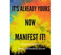 It's Already Yours Now Manifest It!: Weekly Manifestation Journal