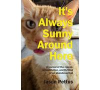 It's Always Sunny Around Here: A Journal of the Rescue, Rehabilitation, and Thriving of an Abandoned Cat
