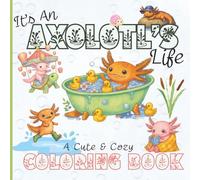 It's An Axolotl's Life, A Cute And Cozy Coloring Book: 35 Pages of Calm Adventures & Gentle Magic