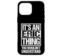 It's An Eric Thing You Wouldn't Understand First Name Carcasa para iPhone 16 Pro MAX