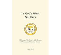 It's God's Work, Not Ours: A History of the Sisters of St. Francis of Penance and Christian Charity