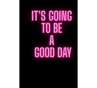 It's Going To Be A Good Day: Motivational, Inspiration Notebook