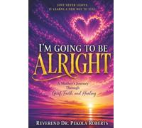 It's Going To Be Alright: A Mother's Journey Through Grief, Faith, and Healing