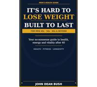 It's Hard To Lose Weight ! Built to Last, A Man's Guide to Getting Fit After 40 ,50,60 + Years