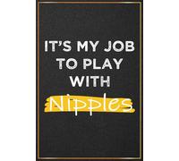 It's My Job To Play With Nipples: Funny Plumber Gifts For Men - Perfect Notebook For Plumber Christmas and Birthday Gifts, Plumbers Appreciation and ... Husband Boyfriend (Gift Ideas For Plumbers)
