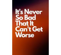 It's Never So Bad That It Can't Get Worse: Positive Affirmation, Motivational and Inspirational Notebook.
