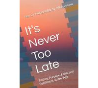 It's Never Too Late: Finding Purpose, Faith, and Fulfillment at Any Age