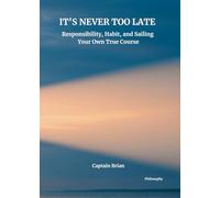 IT'S NEVER TOO LATE: Responsibility, Habit, and Sailing Your Own True Course