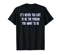 It's Never Too Late to Be The Person You Want to Be Camiseta