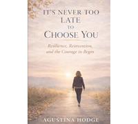 It's Never Too Late to Choose You: Resilience, Reinvention, and the Courage to Begin